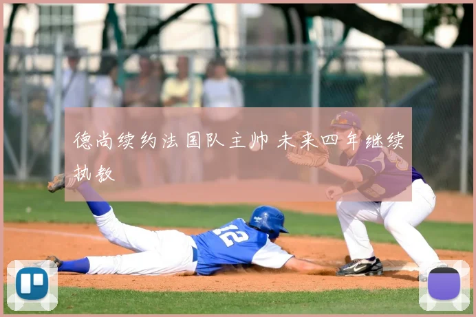 德尚续约法国队主帅 未来四年继续执教
