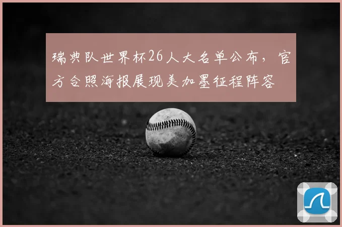 瑞典队世界杯26人大名单公布,官方合照海报展现美加墨征程阵容