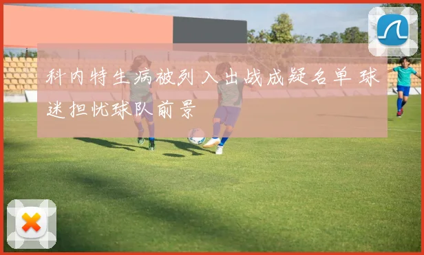 科内特生病被列入出战成疑名单 球迷担忧球队前景