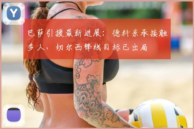 巴萨引援最新进展:德科亲承接触多人,切尔西锋线目标已出局