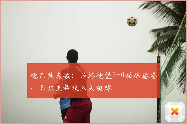 德乙焦点战:马格德堡1-0柏林赫塔,乌尔里希攻入关键球