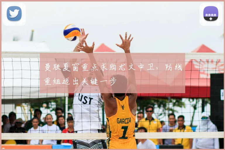 曼联夏窗重点求购尤文中卫,防线重组迈出关键一步