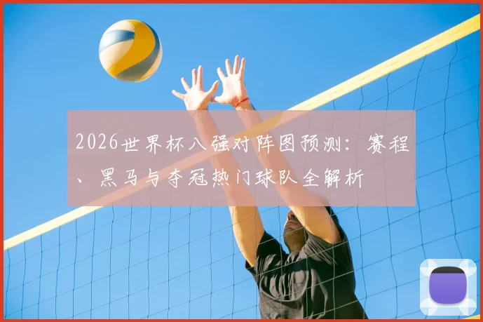 2026世界杯八强对阵图预测:赛程、黑马与夺冠热门球队全解析
