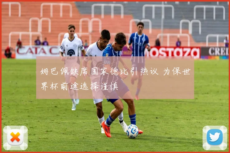 姆巴佩缺席国家德比引热议 为保世界杯前途选择谨慎