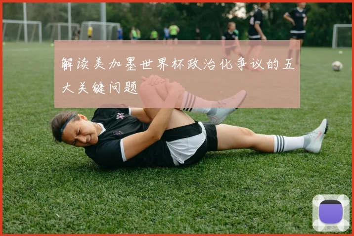 解读美加墨世界杯政治化争议的五大关键问题